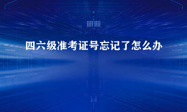 四六级准考证号忘记了怎么办