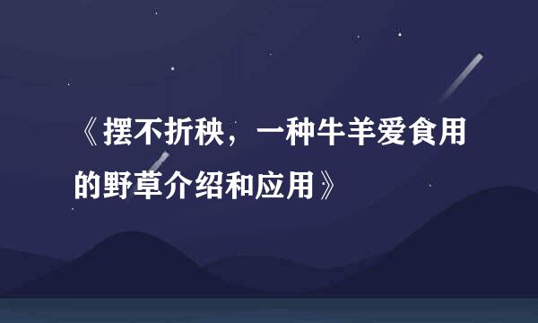 《摆不折秧，一种牛羊爱食用的野草介绍和应用》