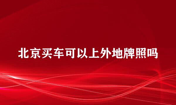北京买车可以上外地牌照吗