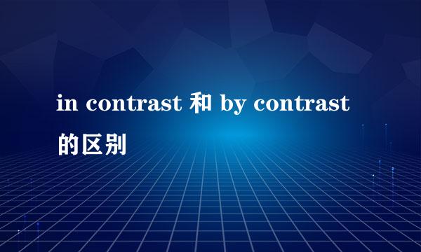 in contrast 和 by contrast的区别