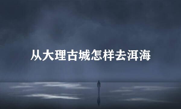 从大理古城怎样去洱海
