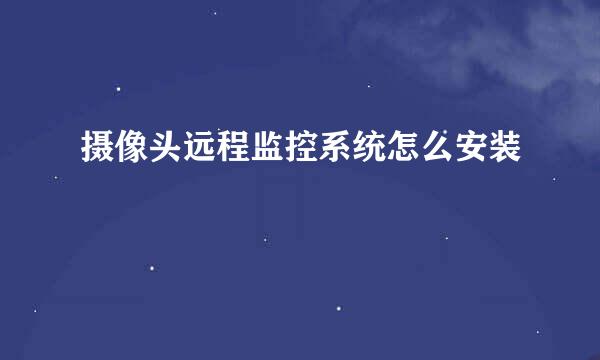 摄像头远程监控系统怎么安装