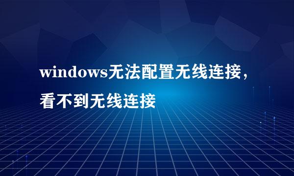 windows无法配置无线连接，看不到无线连接