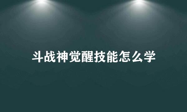 斗战神觉醒技能怎么学