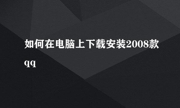 如何在电脑上下载安装2008款qq