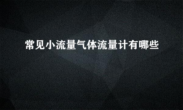 常见小流量气体流量计有哪些