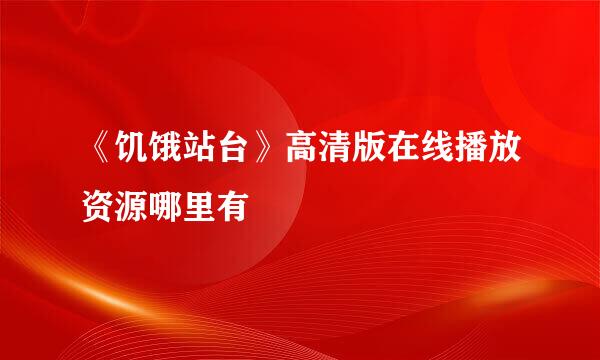 《饥饿站台》高清版在线播放资源哪里有