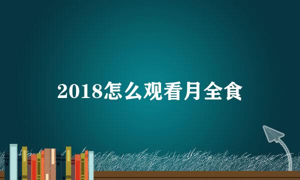 2018怎么观看月全食