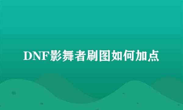 DNF影舞者刷图如何加点