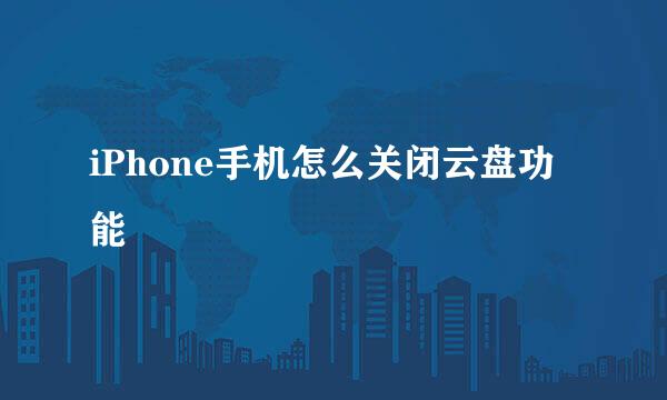 iPhone手机怎么关闭云盘功能