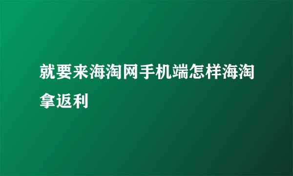 就要来海淘网手机端怎样海淘拿返利