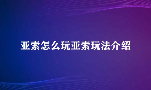 亚索怎么玩亚索玩法介绍