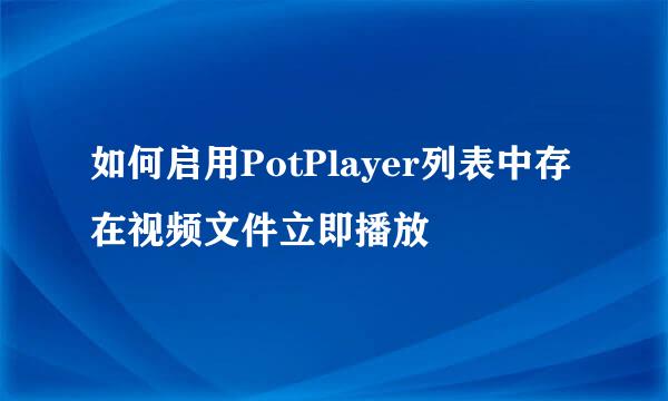如何启用PotPlayer列表中存在视频文件立即播放