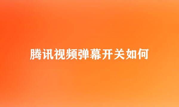 腾讯视频弹幕开关如何