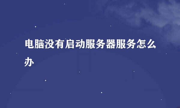 电脑没有启动服务器服务怎么办