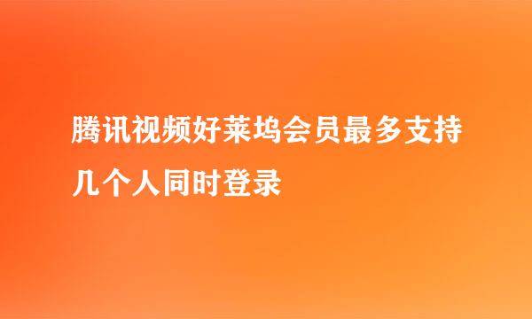 腾讯视频好莱坞会员最多支持几个人同时登录