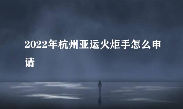 2022年杭州亚运火炬手怎么申请