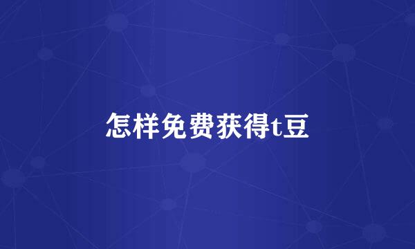 怎样免费获得t豆