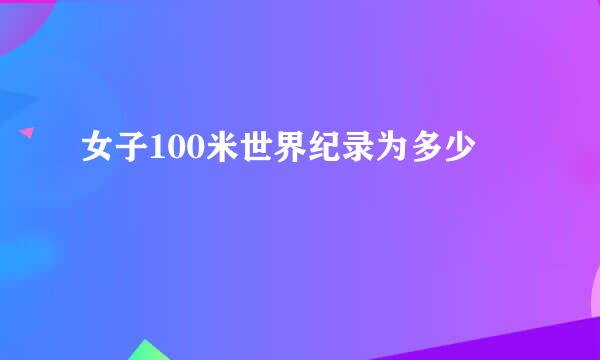 女子100米世界纪录为多少