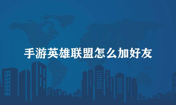 手游英雄联盟怎么加好友
