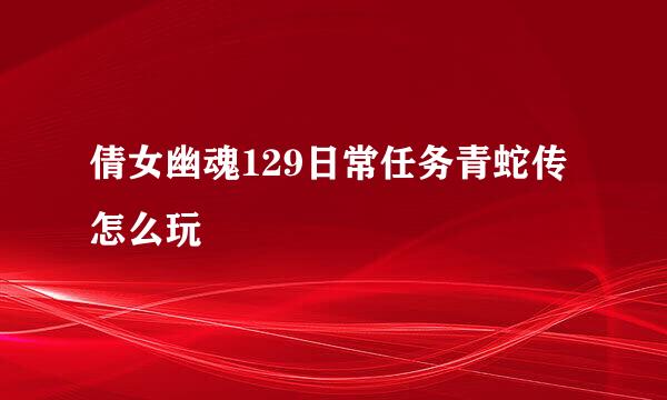 倩女幽魂129日常任务青蛇传怎么玩