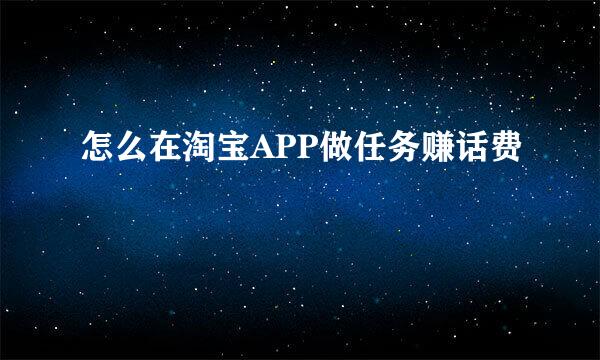 怎么在淘宝APP做任务赚话费