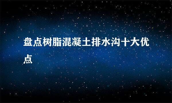 盘点树脂混凝土排水沟十大优点
