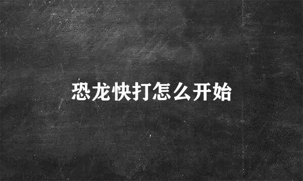恐龙快打怎么开始