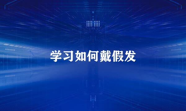 学习如何戴假发