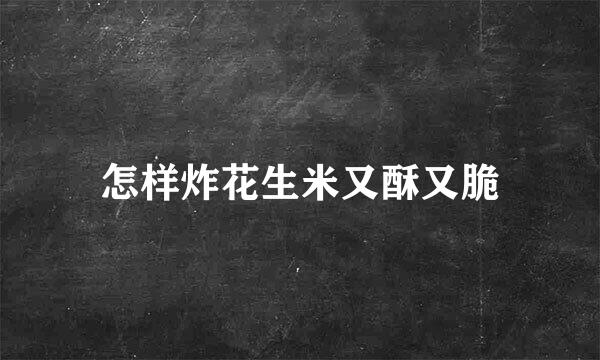 怎样炸花生米又酥又脆