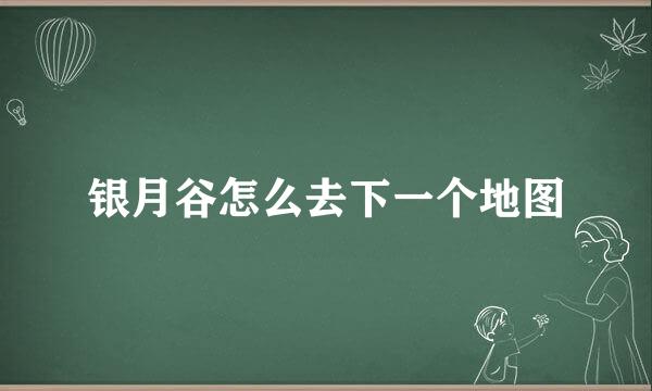 银月谷怎么去下一个地图