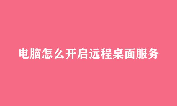 电脑怎么开启远程桌面服务