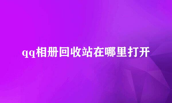 qq相册回收站在哪里打开