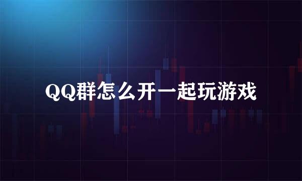 QQ群怎么开一起玩游戏