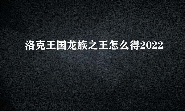 洛克王国龙族之王怎么得2022