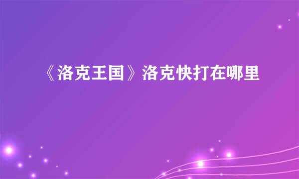 《洛克王国》洛克快打在哪里