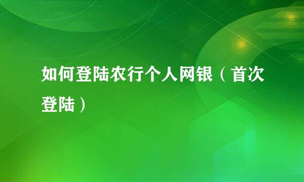 如何登陆农行个人网银（首次登陆）