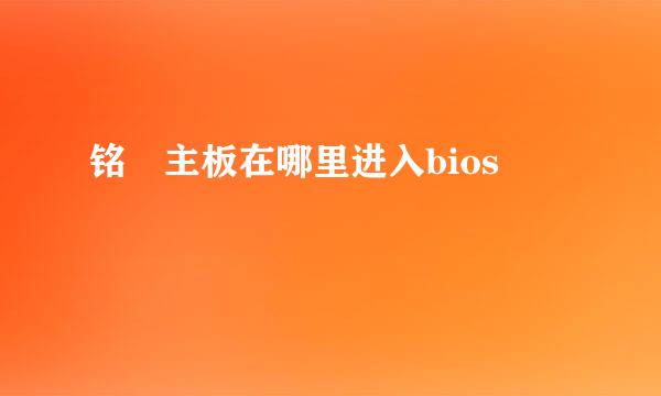 铭瑄主板在哪里进入bios