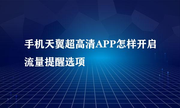 手机天翼超高清APP怎样开启流量提醒选项