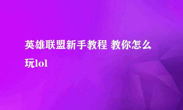 英雄联盟新手教程 教你怎么玩lol