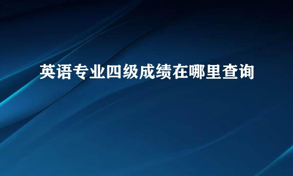 英语专业四级成绩在哪里查询