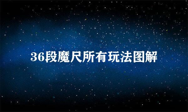 36段魔尺所有玩法图解