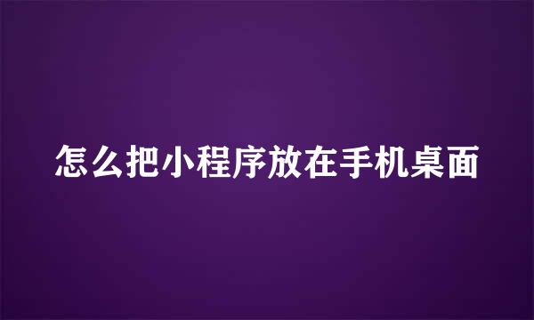 怎么把小程序放在手机桌面