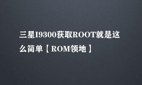 三星I9300获取ROOT就是这么简单【ROM领地】