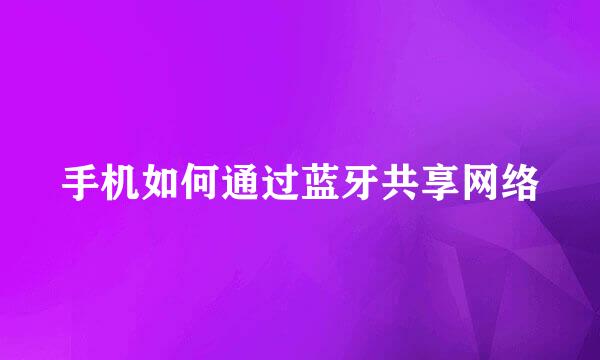 手机如何通过蓝牙共享网络