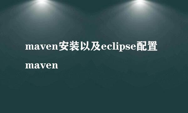 maven安装以及eclipse配置maven