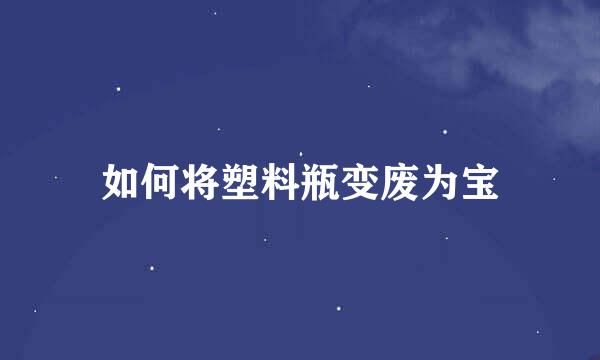 如何将塑料瓶变废为宝