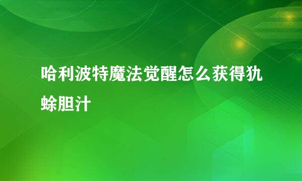 哈利波特魔法觉醒怎么获得犰蜍胆汁