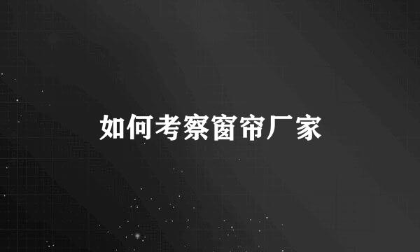 如何考察窗帘厂家