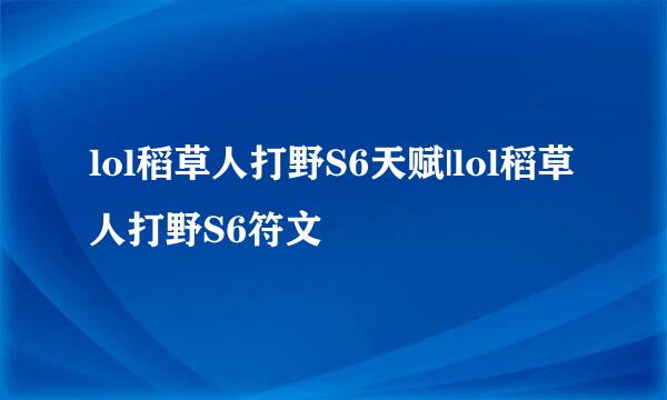 lol稻草人打野S6天赋|lol稻草人打野S6符文